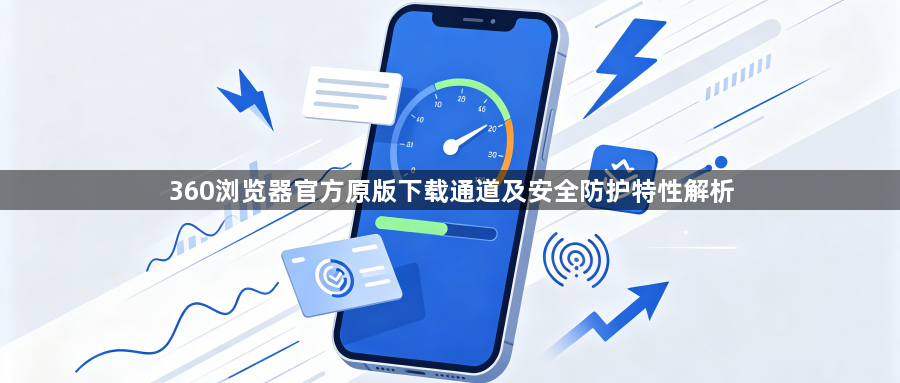 360浏览器官方原版下载通道及安全防护特性解析1