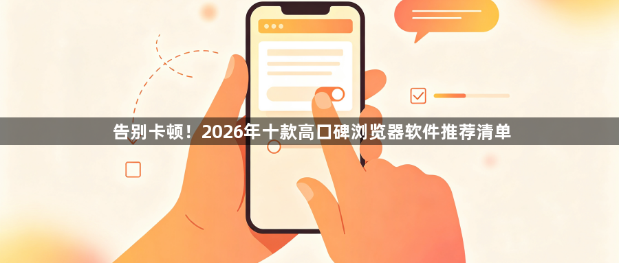 告别卡顿!2026年十款高口碑浏览器软件推荐清单1