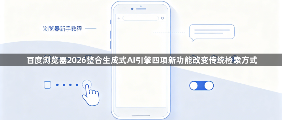 百度浏览器2026整合生成式AI引擎四项新功能改变传统检索方式1