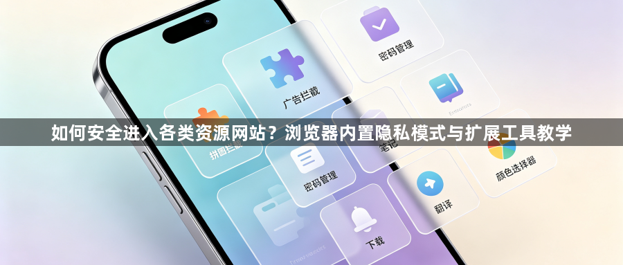 如何安全进入各类资源网站？浏览器内置隐私模式与扩展工具教学1