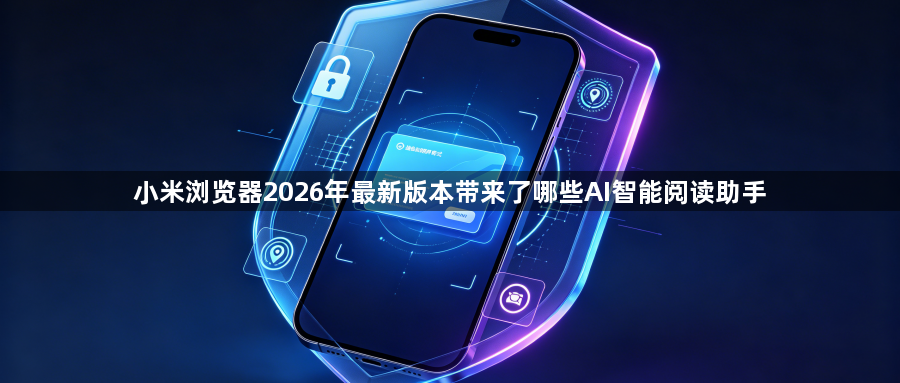 小米浏览器2026年最新版本带来了哪些AI智能阅读助手1