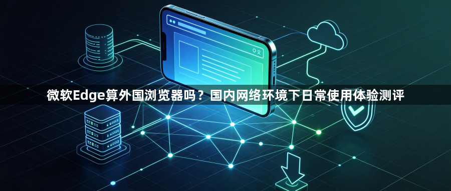 微软Edge算外国浏览器吗？国内网络环境下日常使用体验测评1