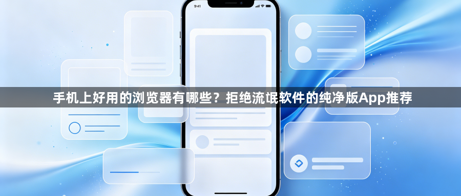 手机上好用的浏览器有哪些?拒绝流氓软件的纯净版App推荐1