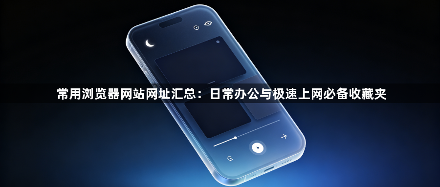 常用浏览器网站网址汇总：日常办公与极速上网必备收藏夹1