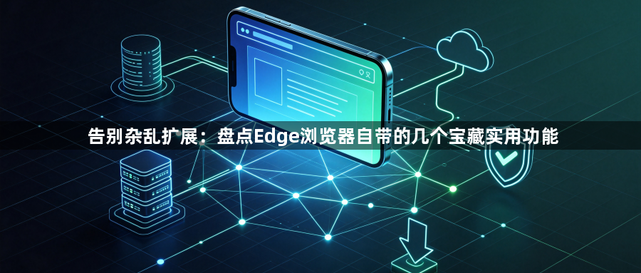 告别杂乱扩展：盘点Edge浏览器自带的几个宝藏实用功能1