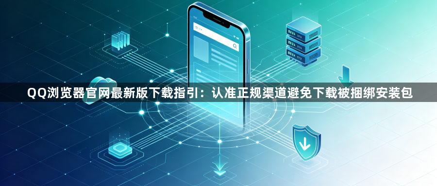 QQ浏览器官网最新版下载指引：认准正规渠道避免下载被捆绑安装包1