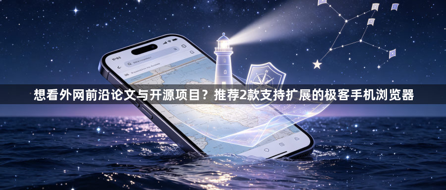 想看外网前沿论文与开源项目?推荐2款支持扩展的极客手机浏览器1
