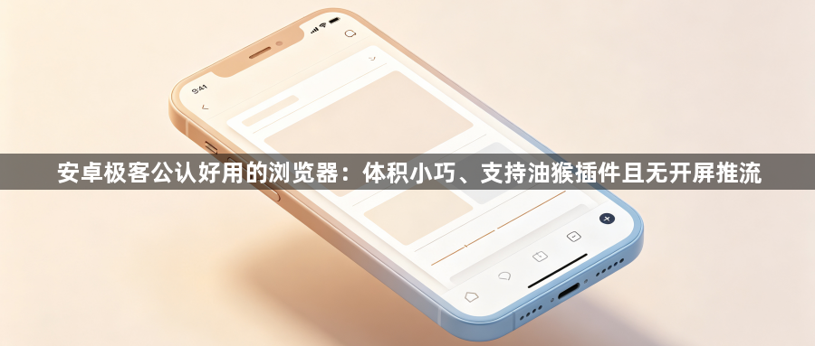 安卓极客公认好用的浏览器：体积小巧、支持油猴插件且无开屏推流1