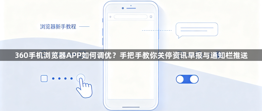 360手机浏览器APP如何调优？手把手教你关停资讯早报与通知栏推送1