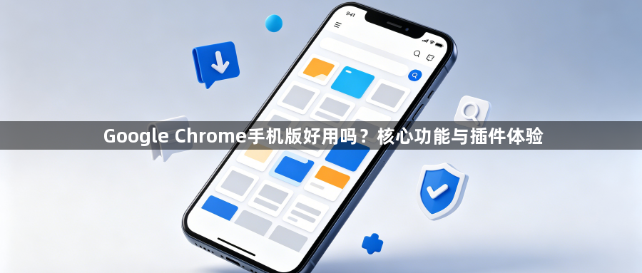 Google Chrome手机版好用吗？核心功能与插件体验1