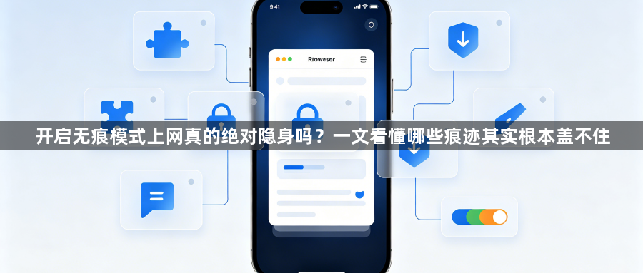 开启无痕模式上网真的绝对隐身吗？一文看懂哪些痕迹其实根本盖不住1