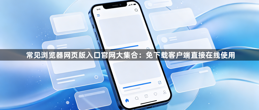 常见浏览器网页版入口官网大集合:免下载客户端直接在线使用1