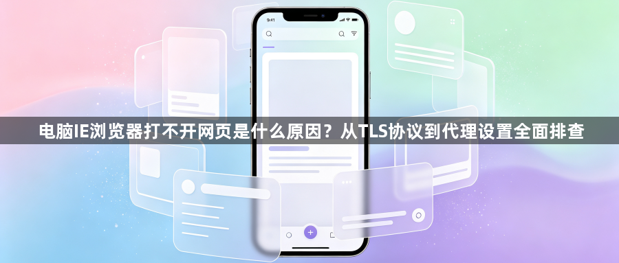 电脑IE浏览器打不开网页是什么原因？从TLS协议到代理设置全面排查1