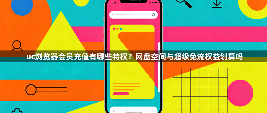 uc浏览器会员充值有哪些特权？网盘空间与超级免流权益划算吗1