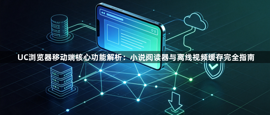 UC浏览器移动端核心功能解析：小说阅读器与离线视频缓存完全指南1