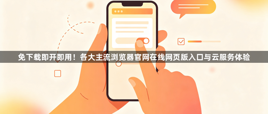 免下载即开即用!各大主流浏览器官网在线网页版入口与云服务体验1